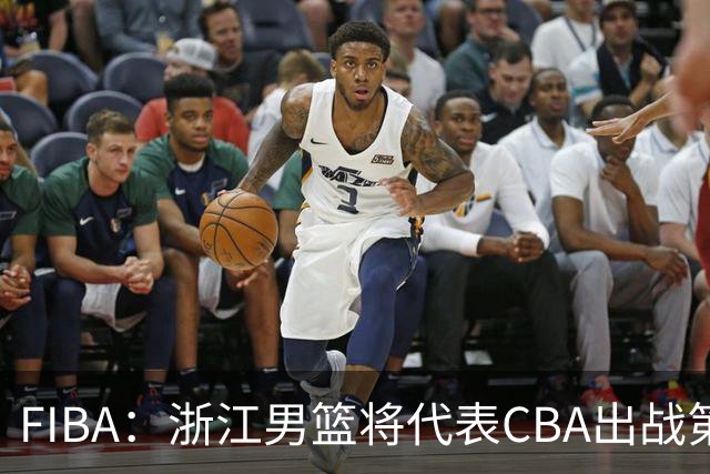 FIBA：浙江男篮将代表CBA出战第33届洲际杯